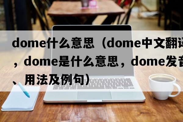 dome什么意思（dome中文翻譯，dome是什么意思，dome發(fā)音、用法及例句）