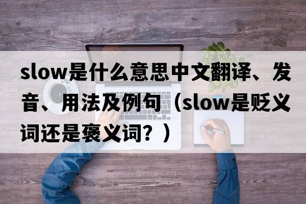 slow是什么意思中文翻譯、發(fā)音、用法及例句（slow是貶義詞還是褒義詞？）