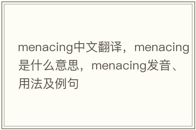menacing中文翻譯，menacing是什么意思，menacing發(fā)音、用法及例句