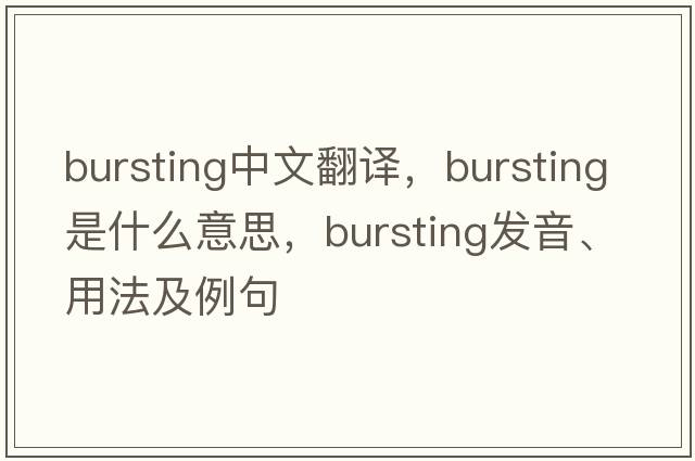 bursting中文翻譯，bursting是什么意思，bursting發(fā)音、用法及例句