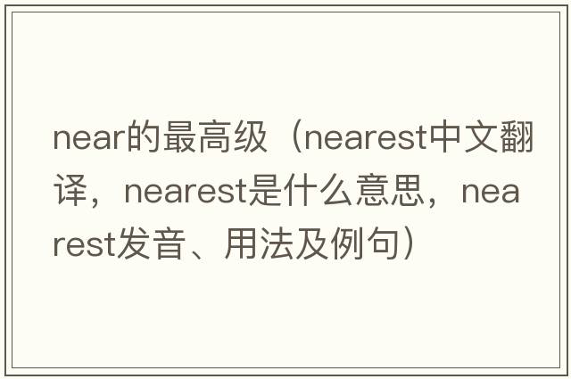 near的最高級(jí)（nearest中文翻譯，nearest是什么意思，nearest發(fā)音、用法及例句）