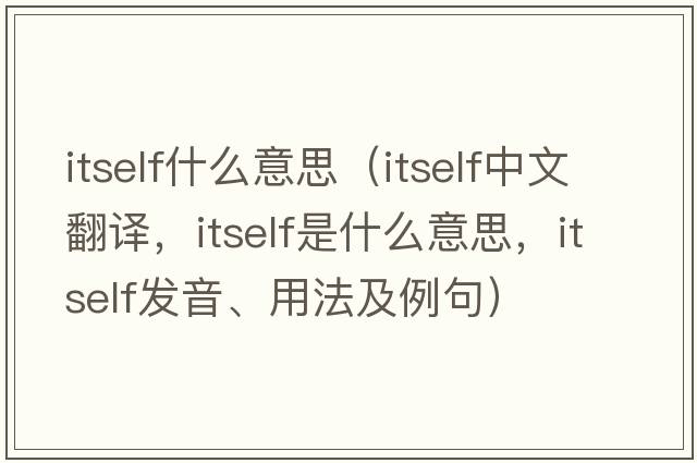 itself什么意思（itself中文翻譯，itself是什么意思，itself發(fā)音、用法及例句）