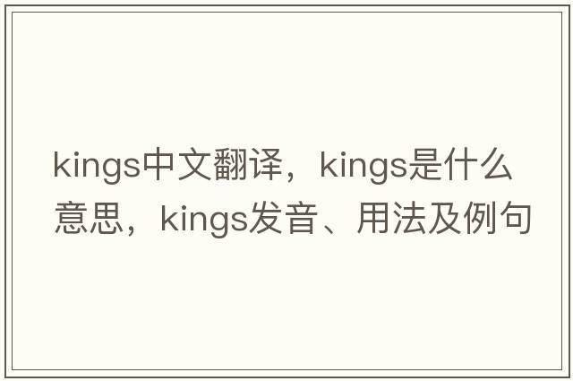 kings中文翻譯，kings是什么意思，kings發(fā)音、用法及例句
