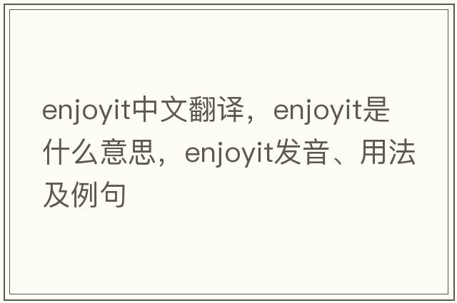 enjoyit中文翻譯，enjoyit是什么意思，enjoyit發(fā)音、用法及例句
