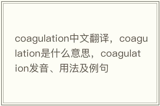 coagulation中文翻譯，coagulation是什么意思，coagulation發(fā)音、用法及例句