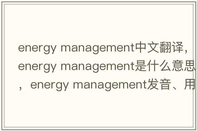energy management中文翻譯，energy management是什么意思，energy management發(fā)音、用法及例句
