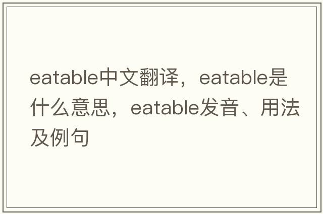 eatable中文翻譯，eatable是什么意思，eatable發(fā)音、用法及例句
