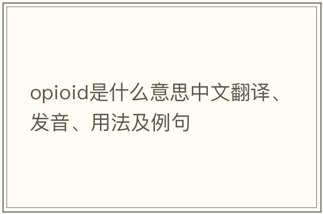 opioid是什么意思中文翻譯、發(fā)音、用法及例句