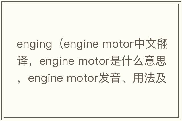 enging（engine motor中文翻譯，engine motor是什么意思，engine motor發(fā)音、用法及例句）