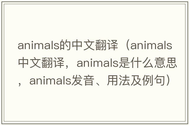 animals的中文翻譯（animals中文翻譯，animals是什么意思，animals發(fā)音、用法及例句）