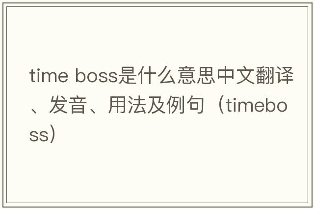time boss是什么意思中文翻譯、發(fā)音、用法及例句（timeboss）