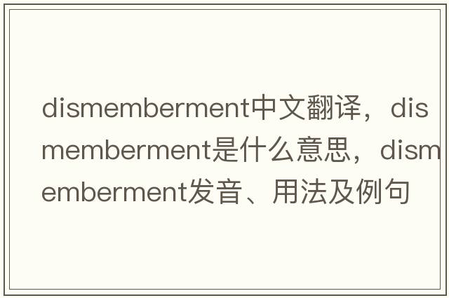 dismemberment中文翻譯，dismemberment是什么意思，dismemberment發(fā)音、用法及例句
