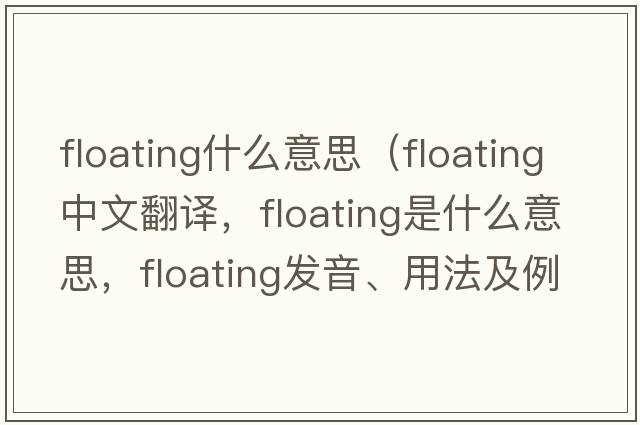 floating什么意思（floating中文翻譯，floating是什么意思，floating發(fā)音、用法及例句）