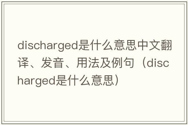 discharged是什么意思中文翻譯、發(fā)音、用法及例句（discharged是什么意思）