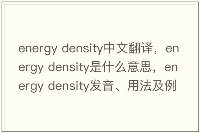 energy density中文翻譯，energy density是什么意思，energy density發(fā)音、用法及例句