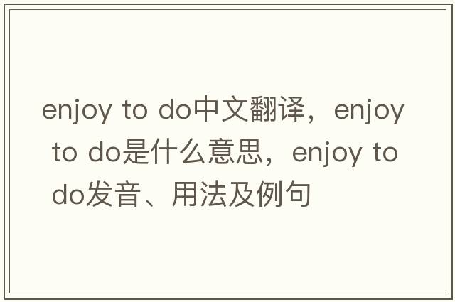 enjoy to do中文翻譯，enjoy to do是什么意思，enjoy to do發(fā)音、用法及例句