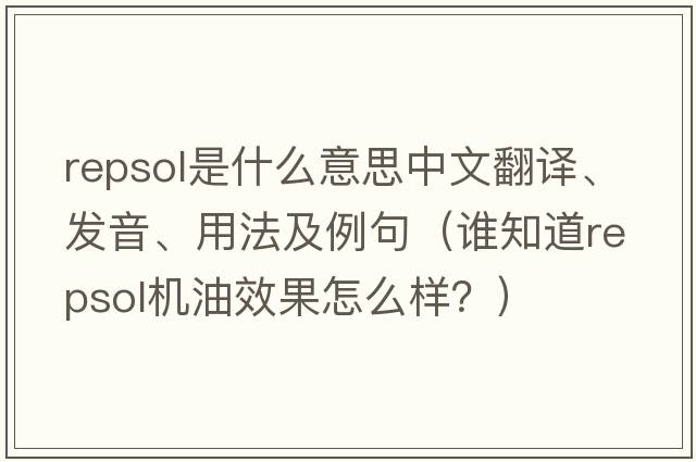 Repsol是什么意思中文翻譯、發(fā)音、用法及例句（誰知道repsol機油效果怎么樣？）