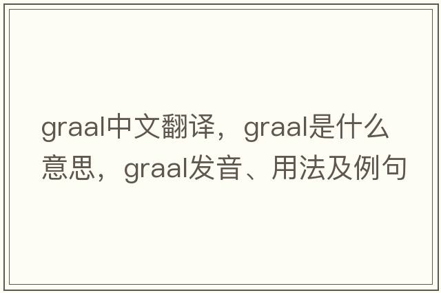 GRAAL中文翻譯，GRAAL是什么意思，GRAAL發(fā)音、用法及例句
