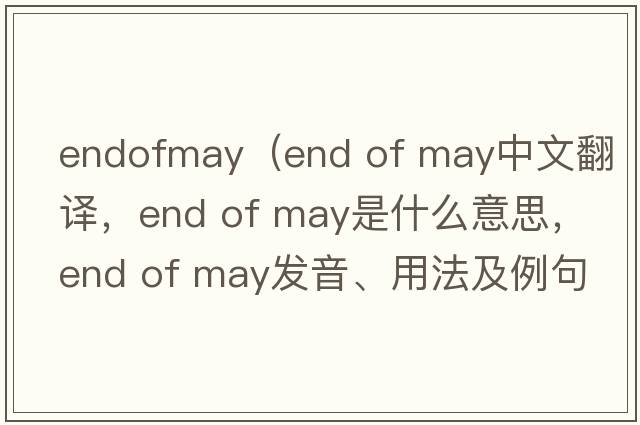 endofmay（end of may中文翻譯，end of may是什么意思，end of may發(fā)音、用法及例句）