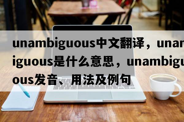 unambiguous中文翻譯，unambiguous是什么意思，unambiguous發(fā)音、用法及例句