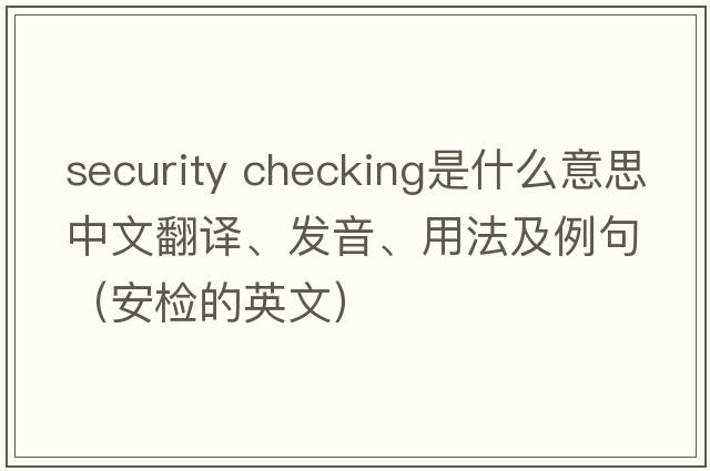 security checking是什么意思中文翻譯、發(fā)音、用法及例句（安檢的英文）