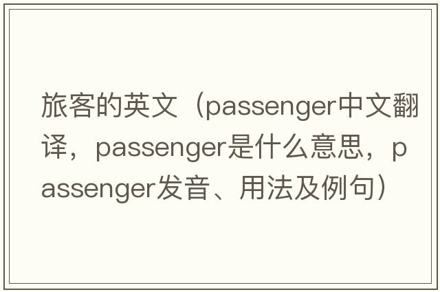 旅客的英文（passenger中文翻譯，passenger是什么意思，passenger發(fā)音、用法及例句）