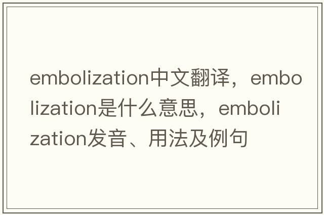 embolization中文翻譯，embolization是什么意思，embolization發(fā)音、用法及例句