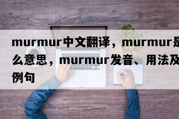 murmur中文翻譯，murmur是什么意思，murmur發(fā)音、用法及例句