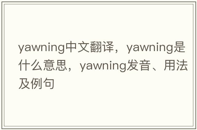 yawning中文翻譯，yawning是什么意思，yawning發(fā)音、用法及例句