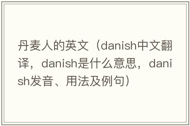 丹麥人的英文（Danish中文翻譯，Danish是什么意思，Danish發(fā)音、用法及例句）