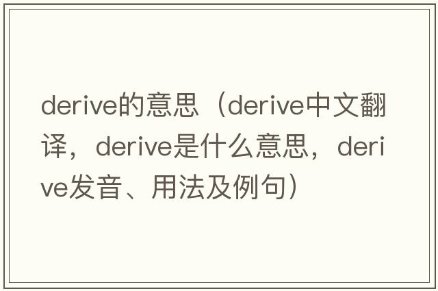 derive的意思（derive中文翻譯，derive是什么意思，derive發(fā)音、用法及例句）