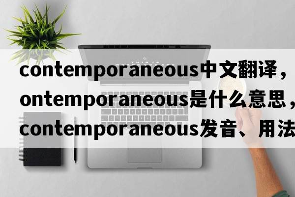 contemporaneous中文翻譯，contemporaneous是什么意思，contemporaneous發(fā)音、用法及例句