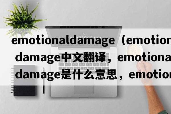 emotionaldamage（emotional damage中文翻譯，emotional damage是什么意思，emotional damage發(fā)音、用法及例句）