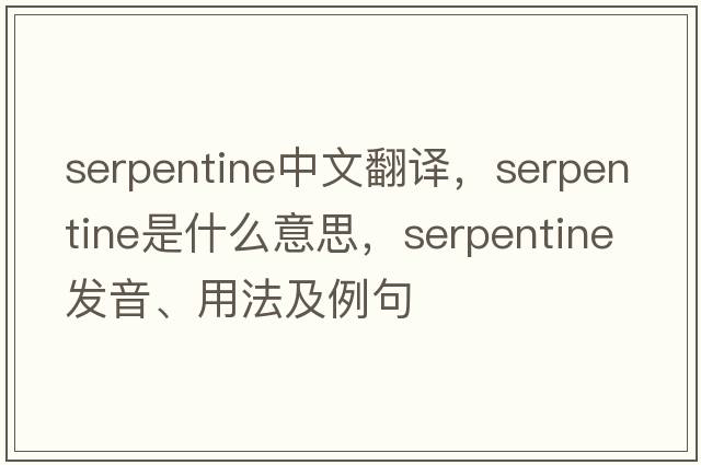 serpentine中文翻譯，serpentine是什么意思，serpentine發(fā)音、用法及例句