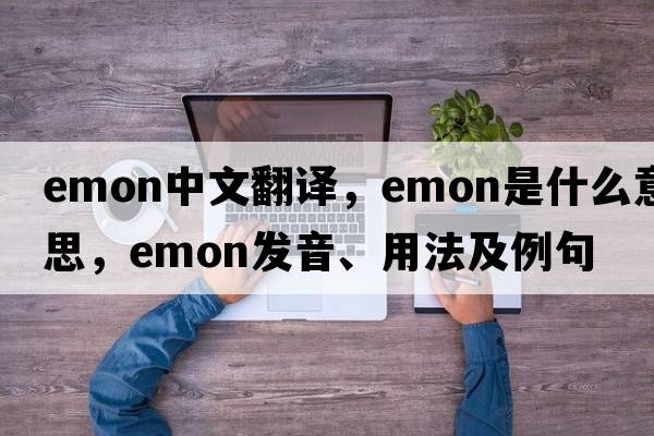 emon中文翻譯，emon是什么意思，emon發(fā)音、用法及例句