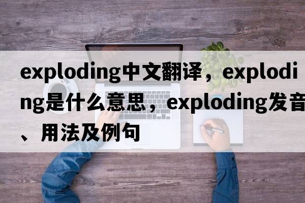 exploding中文翻譯，exploding是什么意思，exploding發(fā)音、用法及例句