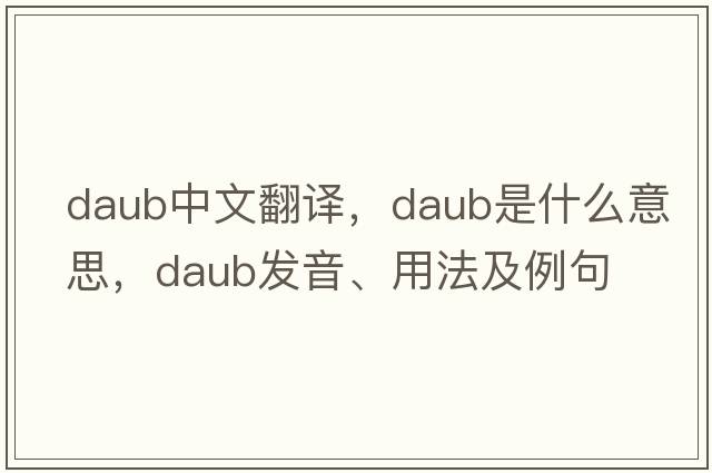 daub中文翻譯，daub是什么意思，daub發(fā)音、用法及例句