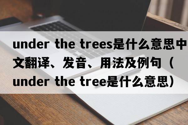 under the trees是什么意思中文翻譯、發(fā)音、用法及例句（under the tree是什么意思）