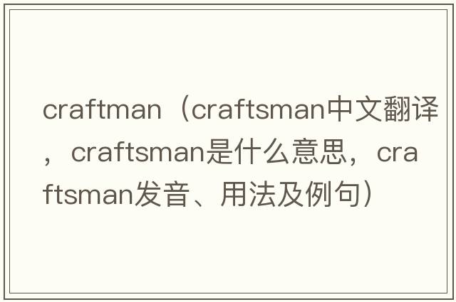 craftman（craftsman中文翻譯，craftsman是什么意思，craftsman發(fā)音、用法及例句）