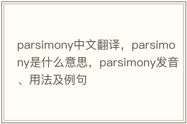 parsimony中文翻譯，parsimony是什么意思，parsimony發(fā)音、用法及例句