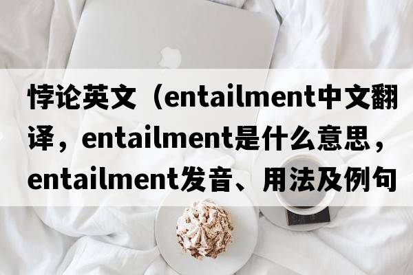 悖論英文（entailment中文翻譯，entailment是什么意思，entailment發(fā)音、用法及例句）