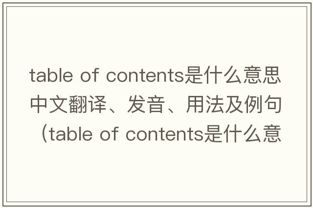 table of contents是什么意思中文翻譯、發(fā)音、用法及例句（table of contents是什么意思）