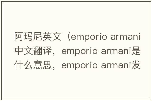 阿瑪尼英文（emporio armani中文翻譯，emporio armani是什么意思，emporio armani發(fā)音、用法及例句）
