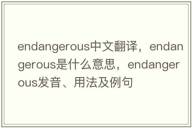 endangerous中文翻譯，endangerous是什么意思，endangerous發(fā)音、用法及例句