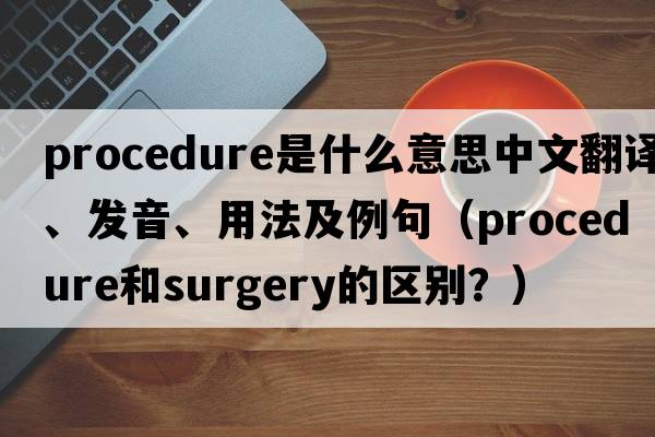 procedure是什么意思中文翻譯、發(fā)音、用法及例句（procedure和surgery的區(qū)別？）