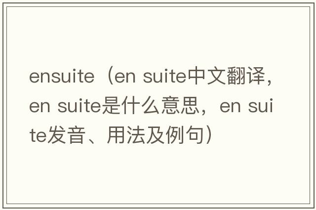 ensuite（en suite中文翻譯，en suite是什么意思，en suite發(fā)音、用法及例句）