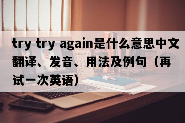 try try again是什么意思中文翻譯、發(fā)音、用法及例句（再試一次英語）