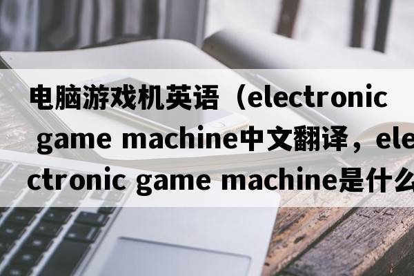 電腦游戲機(jī)英語（electronic game machine中文翻譯，electronic game machine是什么意思，electronic game machine發(fā)音、用法及例句）