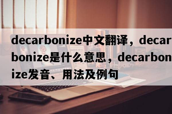 decarbonize中文翻譯，decarbonize是什么意思，decarbonize發(fā)音、用法及例句
