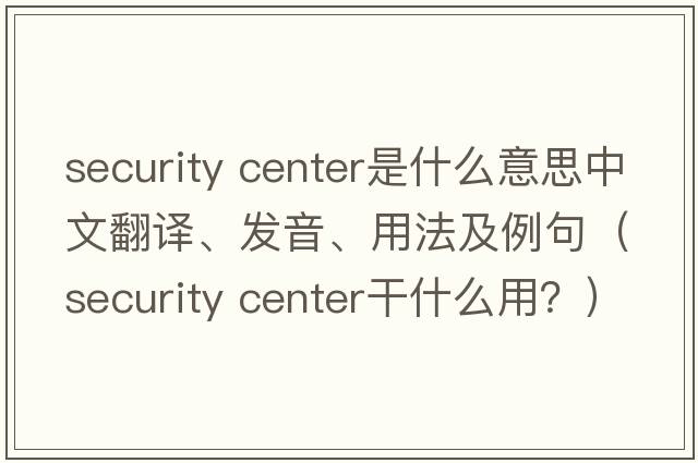 security center是什么意思中文翻譯、發(fā)音、用法及例句（security center干什么用？）